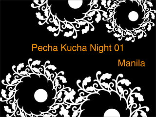 Pecha Kucha Night 01
        Text
                  Manila
 