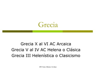 Grecia Grecia X al VI AC Arcaica Grecia V al IV AC Helena o Clásica Grecia III Helenística o Clasicismo 2010. Teoría e Historias. E de López 