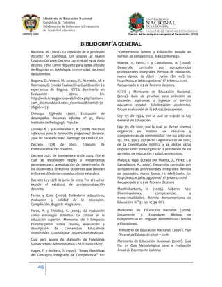 BIBLIOGRAFÍA GENERAL
Bautista, M. (2008). La condición de la profesión    “Competencia laboral y Educación Basada en
docente en Colombia. Un análisis al Nuevo            normas de competencia. México:Noriega.
Estatuto Docente: Decreto Ley 1278 del 19 de junio
                                                     Huerta, J., Pérez, I. y Castellanos, A. (2000).
de 2002. Tesis como requisito para optar al título
                                                     Desarrollo     curricular  por     competencias
de Magíster en Sociología. Universidad Nacional
                                                     profesionales integrales. Revista de educación,
de Colombia.
                                                     nueva época. 13. Abril - Junio. (En red) En:
Bogoya, D., Vinent, M, Jurado, F., Acevedo, M. y     http://educar.jalisco.gob.mx/13/13Huerta.html.
Restrepo, G. (2004) Evaluación y Cualificación: La   Recuperado el 03 de febrero de 2009.
experiencia de Bogotá. ICFES: Seminario en
                                                     ICFES y Ministerio de Educación Nacional.
Evaluación               2004.                En:
                                                     (2004). Guía de pruebas para selección de
http://web.icfes.gov.co/web/index.php?option=
                                                     docentes aspirantes a ingresar al servicio
com_docman&task=doc_download&Itemid=30
                                                     educativo estatal. Subdirección académica.
7&gid=1453
                                                     Grupo evaluación de la educación superior.
Chiroque Sigfredo (2006) Evaluación de
                                                     Ley 115 de 1994, por la cual se expide la Ley
desempeños docentes informe nº 45, Perú:
                                                     General de Educación.
Instituto de Pedagogía Popular.
                                                     Ley 715 de 2001, por la cual se dictan normas
Cornejo A. J. y Fuentealba J., R. (2008) Prácticas
                                                     orgánicas en materia de recursos y
reflexivas para la formación profesional docente:
                                                     competencias de conformidad con los artículos
¿qué las hace eficaces?. Santiago de Chile:UCSH
                                                     151, 288, 356 y 357 (Acto Legislativo 01 de 2001)
Decreto 1278 de 2002.              Estatuto    de    de la Constitución Política y se dictan otras
Profesionalización docente.                          disposiciones para organizar la prestación de los
                                                     servicios de educación y salud, entre otros.
Decreto 2582 de Septiembre 12 de 2003. Por el
cual se establecen reglas y mecanismos               Malpica, 1996, (citada por Huerta, J., Pérez, I. y
generales para la evaluación del desempeño de        Castellanos, A., 2000). Desarrollo curricular por
los docentes y directivos docentes que laboran       competencias profesionales integrales. Revista
en los establecimientos educativos estatales.        de educación, nueva época. 13. Abril-Junio. En:
                                                     http://educar.jalisco.gob.mx/13/13Huerta.html
Decreto Ley 1278 de junio de 2002. Por el cual se
                                                     Recuperado el 03 de febrero de 2009
expide el estatuto de profesionalización
docente.                                             Martín-Barbero, J. (2003). Saberes hoy:
                                                     Diseminaciones,           competencias     y
Ferrer y Cols. (2002). Estándares educativos,
                                                     transversalidades. Revista Iberoamericana de
evaluación y calidad de la educación.
                                                     Educación. N.° 32 pp. 17-34. OEI.
Compilación. Bogotá: Magisterio.
Forés, A. y Trinidad, C. (2004). La evaluación       Ministerio de Educación Nacional (2006).
como estrategia didáctica. La calidad en la          Documento     3.   Estándares   Básicos     de
educación superior. Memorias del I Simposio          Competencias en Lenguaje, Matemáticas, Ciencias
Pluridisciplinar sobre Diseño, evaluación y          y Ciudadanas.
descripción      de    Contenidos      Educativos    Ministerio de Educación Nacional. (2006). Plan
reutilizables. Guadalajara: Universidad de Alcalá.   Decenal de Educación 2006 – 2016.
Guía para ajuste de Manuales de Funciones            Ministerio de Educación Nacional. (2008). Guía
Subsecretaría Administrativa – SED Junio 28/07       No. 31. Guía Metodológica para la Evaluación
Hager, P. y Beckett, D. (1999). “Bases filosóficas   Anual de Desempeño Laboral.
del Concepto Integrado de Competencia” En:


    46
 