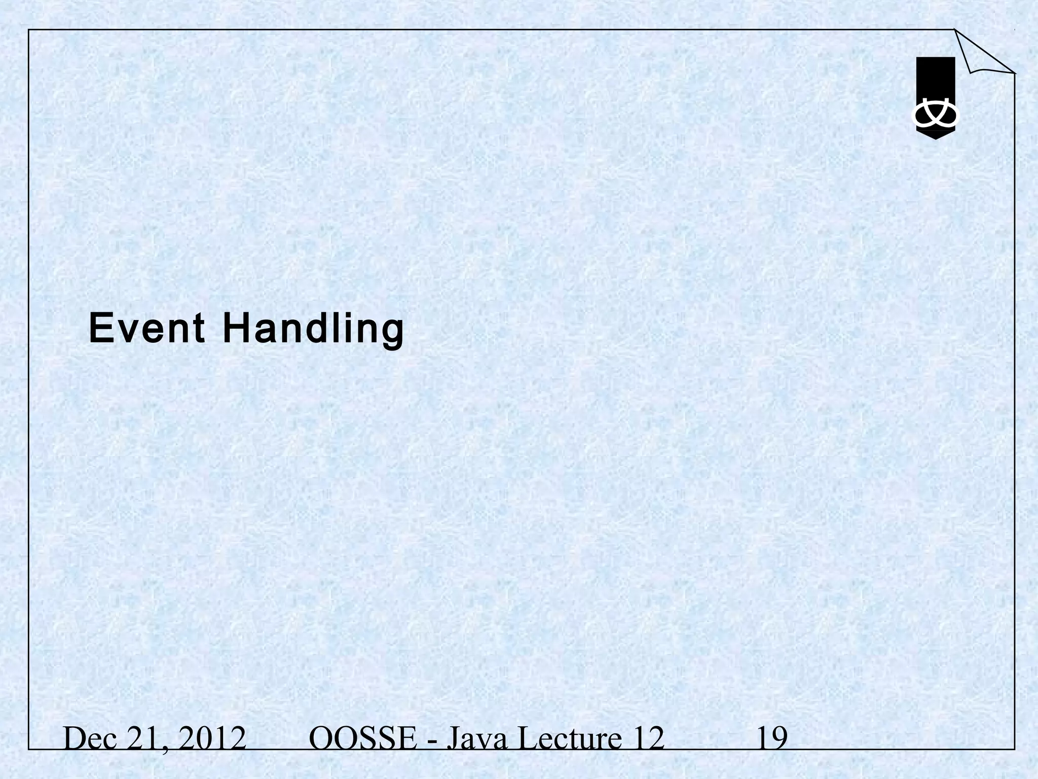 Event Handling




Dec 21, 2012   OOSSE - Java Lecture 12   19
 