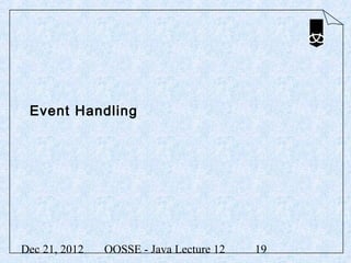 Event Handling




Dec 21, 2012   OOSSE - Java Lecture 12   19
 
