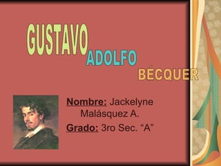 Nombre:  Jackelyne Malásquez A. Grado:  3ro Sec. “A” GUSTAVO ADOLFO BÉCQUER 