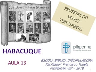 1
ESCOLA BÍBLICA DISCIPULADORA
Facilitador: Francisco Tudela
PIBPENHA –SP - 2019
AULA 13
 