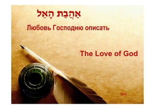 ‫אַהֲ בַ ת הָ אֵ ל‬
Любовь Господню описать


                 The Love of God




                           13-h
 