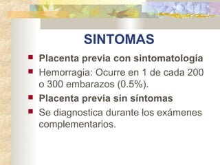 SINTOMAS
   Placenta previa con sintomatología
   Hemorragia: Ocurre en 1 de cada 200
    o 300 embarazos (0.5%).
   Pl...