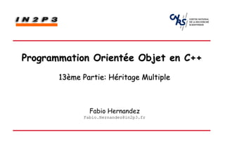 Programmation Orientée Objet en C++
       13ème Partie: Héritage Multiple



               Fabio Hernandez
             Fabio.Hernandez@in2p3.fr
 