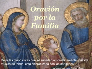 Oração pela Familia
Oración
por la
Familia
Dejar las diapositivas que se sucedan automáticamente, pues la
música de fondo, está sincronizada con las imágenes.
 