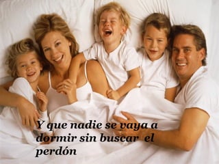 Y que nadie se vaya a
dormir sin buscar el
perdón
 