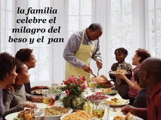 la familia
celebre el
milagro del
beso y el pan
 