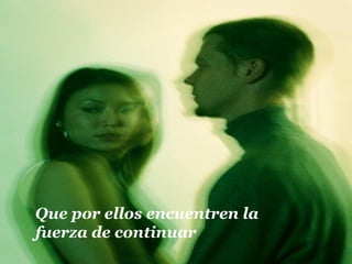 Que por ellos encuentren la
fuerza de continuar
 