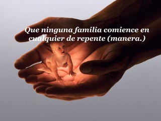 Que ninguna familia comience en
cualquier de repente (manera.)
 