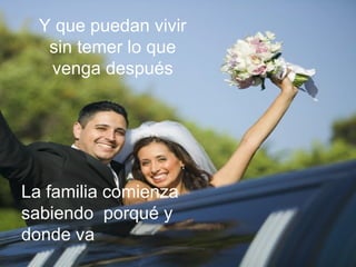 Y que puedan vivir
sin temer lo que
venga después
La familia comienza
sabiendo porqué y
donde va
 