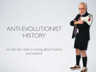 ANTI-EVOLUTIONIST
     HISTORY

or, why ben stein is wrong about history
              and science
 