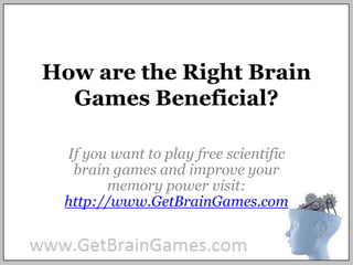 How are the Right Brain Games Beneficial? If you want to play free scientific brain games and improve your memory power visit: http://www.GetBrainGames.com 