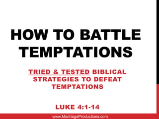 HOW TO BATTLE
 TEMPTATIONS
 TRIED & TESTED BIBLICAL
  STRATEGIES TO DEFEAT
      TEMPTATIONS


       LUKE 4:1-14
      www.MadriagaProductions.com
 