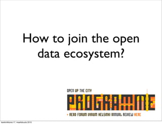 How to join the open
                         data ecosystem?



keskiviikkona 17. maaliskuuta 2010
 