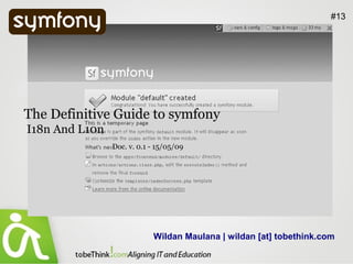 #13




The Definitive Guide to symfony
I18n And L10n
                Doc. v. 0.1 - 15/05/09




                            Wildan Maulana | wildan [at] tobethink.com
 