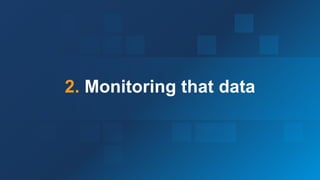 9
2. Monitoring that data
 
