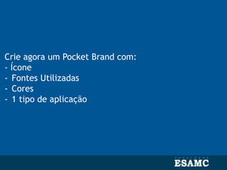 Crie agora um Pocket Brand com:
- Ícone
- Fontes Utilizadas
- Cores
- 1 tipo de aplicação
 
