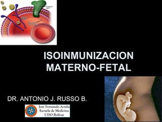 ISOINMUNIZACION
MATERNO-FETAL
DR. ANTONIO J. RUSSO B.
 