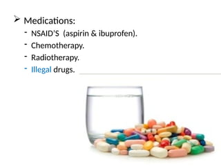  Medications:
- NSAID’S (aspirin & ibuprofen).
- Chemotherapy.
- Radiotherapy.
- Illegal drugs.
 
