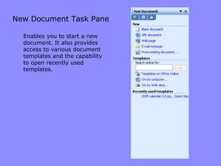 New Document Task Pane Enables you to start a new document. It also provides access to various document templates and the capability to open recently used templates. 