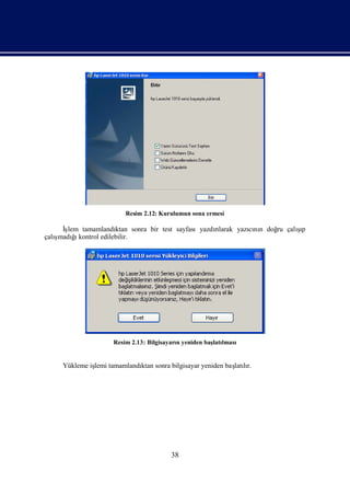 Resim 2.12: Kurulumun sona ermesi

     İş
      lem tamamlandı                                                   şı
                   ktan sonra bir test sayfasıyazdılarak yazını doğ çalıp
                                                  rı        cı n  ru
   ş ğkontrol edilebilir.
çalımadıı




                   Resim 2.13: Bilgisayarı yeniden baş lması
                                         n           latı


     Yükleme iş tamamlandı sonra bilgisayar yeniden baş lı
              lemi       ktan                         latır.




                                      38
 