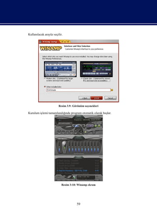 Kullanı
      lacak arayüz seçilir.




                       Resim 3.9: Görünüm seçenekleri

                    ğı
Kurulum iş tamamlandında program otomatik olarak baş
         lemi                                      lar.




                          Resim 3:10: Winamp ekranı




                                    59
 