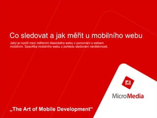 Co sledovat a jak měřit u mobilního webu
Jaký je rozdíl mezi měřením klasického webu v porovnání s webem
mobilním. Specifika mobilního webu z pohledu sledování návštěvnosti.




„The Art of Mobile Development“
 