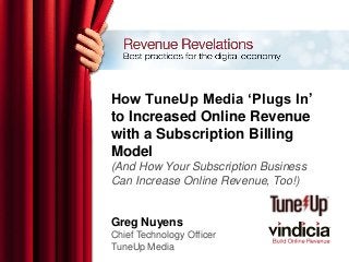 How TuneUp Media ‘Plugs In’
to Increased Online Revenue
with a Subscription Billing
Model
(And How Your Subscription Business
Can Increase Online Revenue, Too!)
Greg Nuyens
Chief Technology Officer
TuneUp Media
 