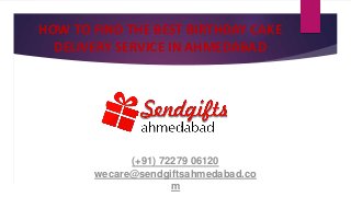 HOW TO FIND THE BEST BIRTHDAY CAKE
DELIVERY SERVICE IN AHMEDABAD
(+91) 72279 06120
wecare@sendgiftsahmedabad.co
m
 
