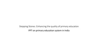 Stepping Stones: Enhancing the quality of primary education
PPT on primary education system in India
 