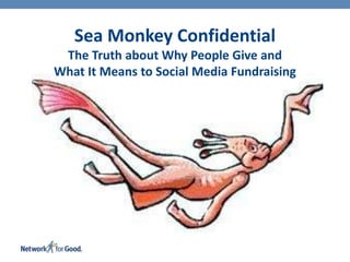 Sea Monkey Confidential
 The Truth about Why People Give and
What It Means to Social Media Fundraising




                  The
 