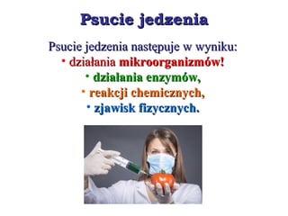 Psucie jedzeniaPsucie jedzenia
Psucie jedzenia następuje w wyniku:Psucie jedzenia następuje w wyniku:
• działaniadziałania mikroorganizmów!mikroorganizmów!
• działania enzymów,działania enzymów,
• reakcji chemicznych,reakcji chemicznych,
• zjawisk fizycznych.zjawisk fizycznych.
 