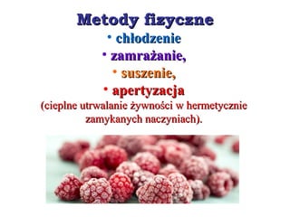 Metody fizyczneMetody fizyczne
• chłodzeniechłodzenie
• zamrażanie,zamrażanie,
• suszenie,suszenie,
• apertyzacjaapertyzacja
(cieplne utrwalanie żywności w hermetycznie(cieplne utrwalanie żywności w hermetycznie
zamykanych naczyniach).zamykanych naczyniach).
 