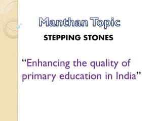 STEPPING STONES
“Enhancing the quality of
primary education in India”
 