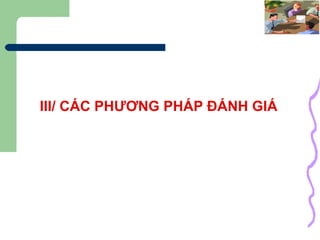 III/ CÁC PHƯƠNG PHÁP ĐÁNH GIÁ 