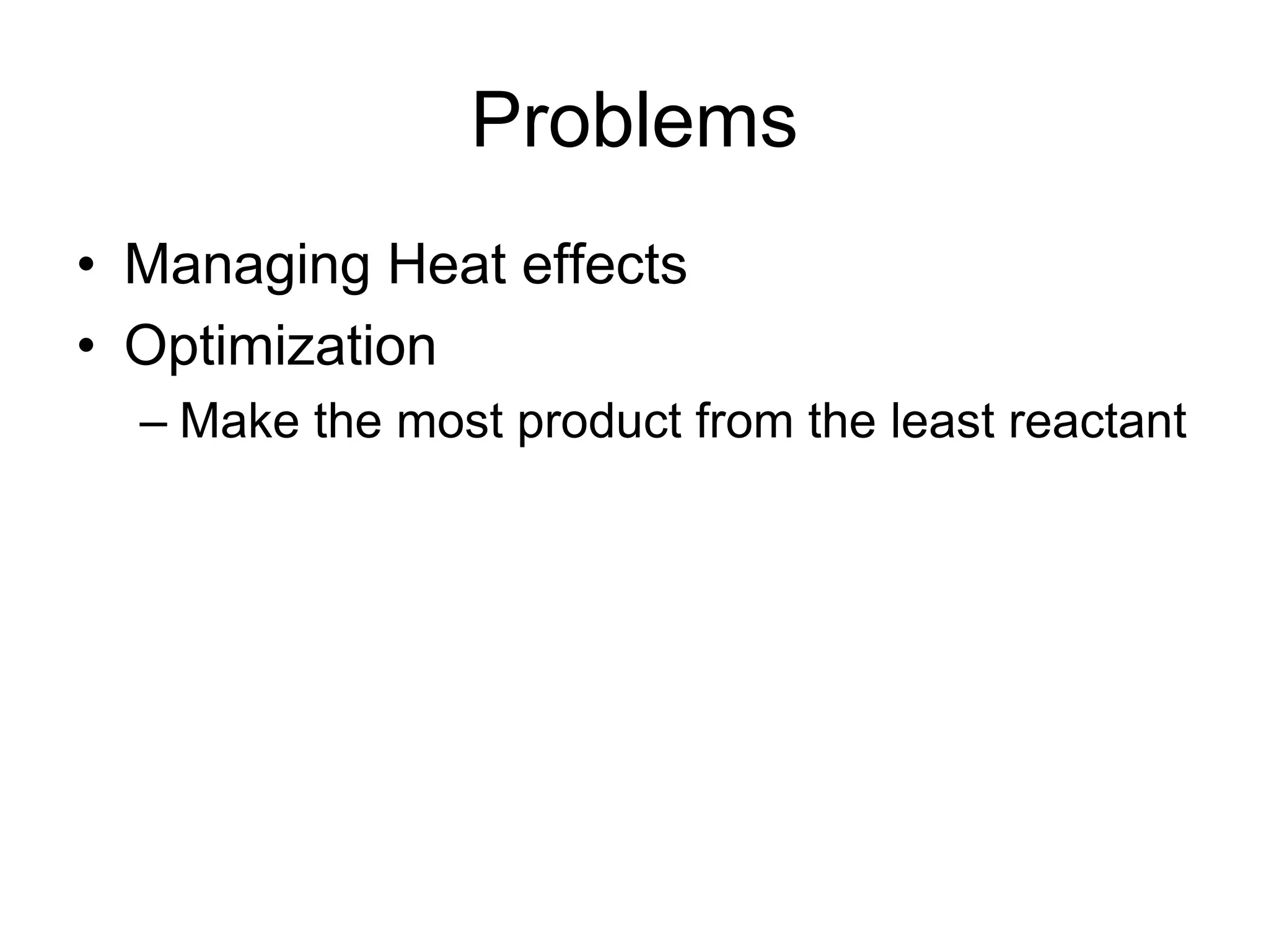 Problems
• Managing Heat effects
• Optimization
– Make the most product from the least reactant
 