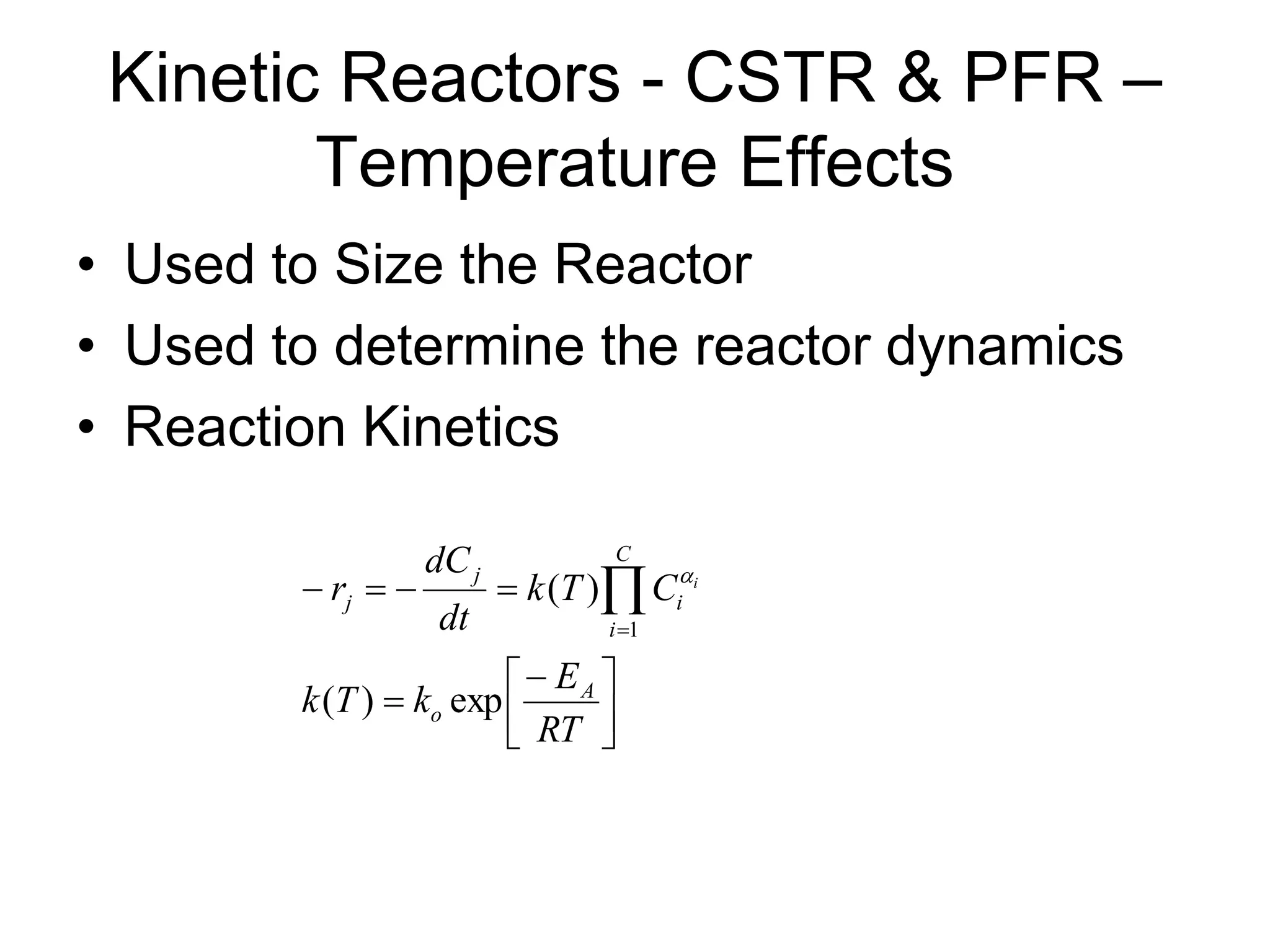 Kinetic Reactors - CSTR & PFR –
Temperature Effects
• Used to Size the Reactor
• Used to determine the reactor dynamics
• Reaction Kinetics










 

RT
E
k
T
k
C
T
k
dt
dC
r
A
o
C
i
i
j
j
i
exp
)
(
)
(
1

 