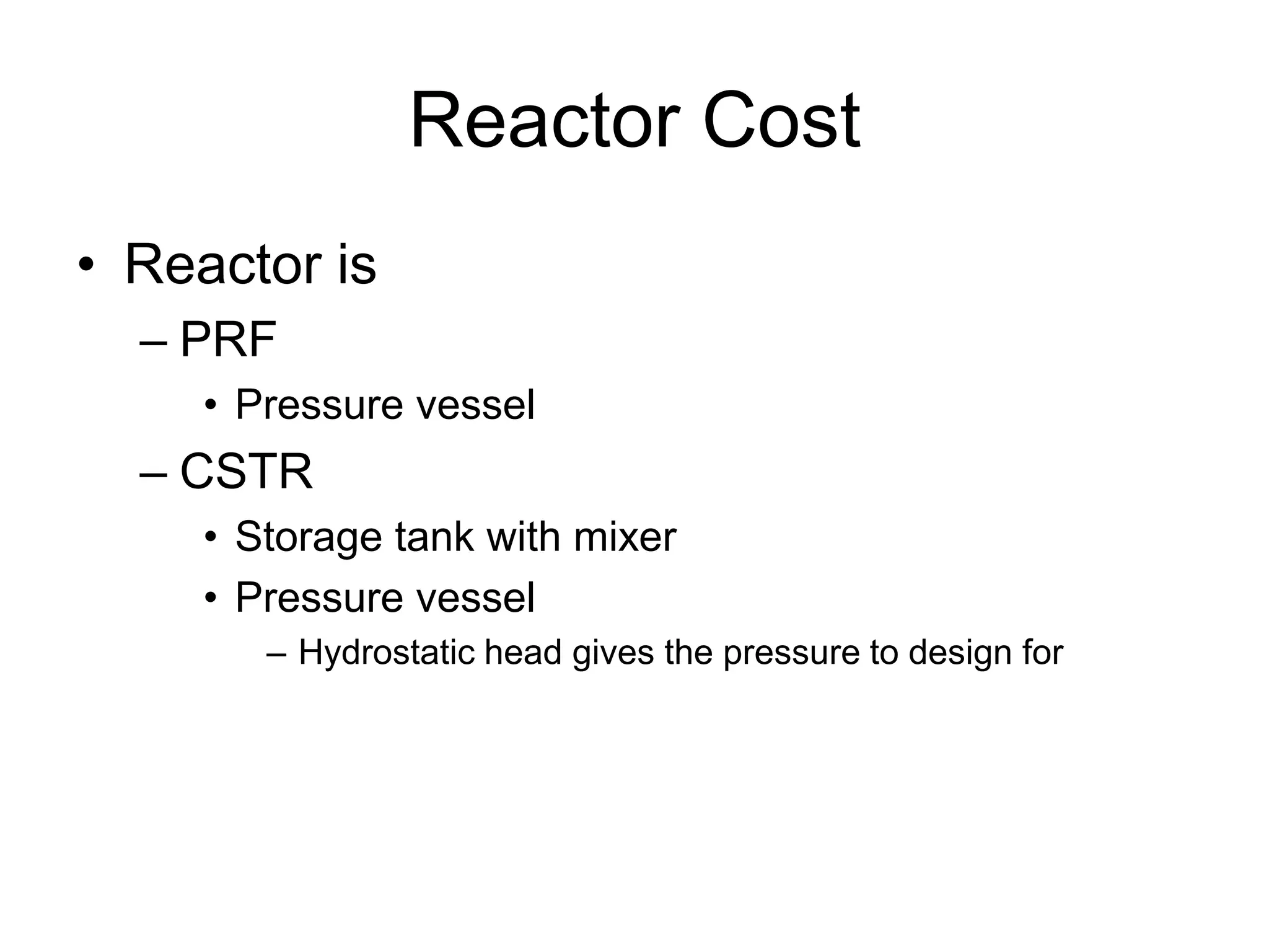 Reactor Cost
• Reactor is
– PRF
• Pressure vessel
– CSTR
• Storage tank with mixer
• Pressure vessel
– Hydrostatic head gives the pressure to design for
 