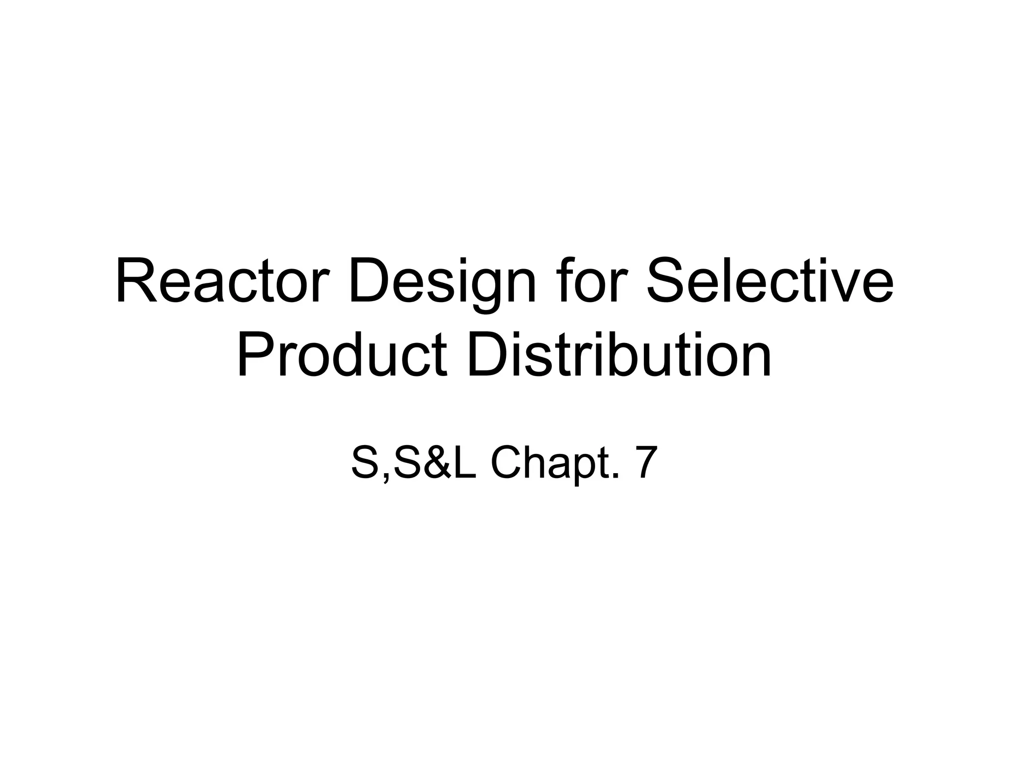 Reactor Design for Selective
Product Distribution
S,S&L Chapt. 7
 