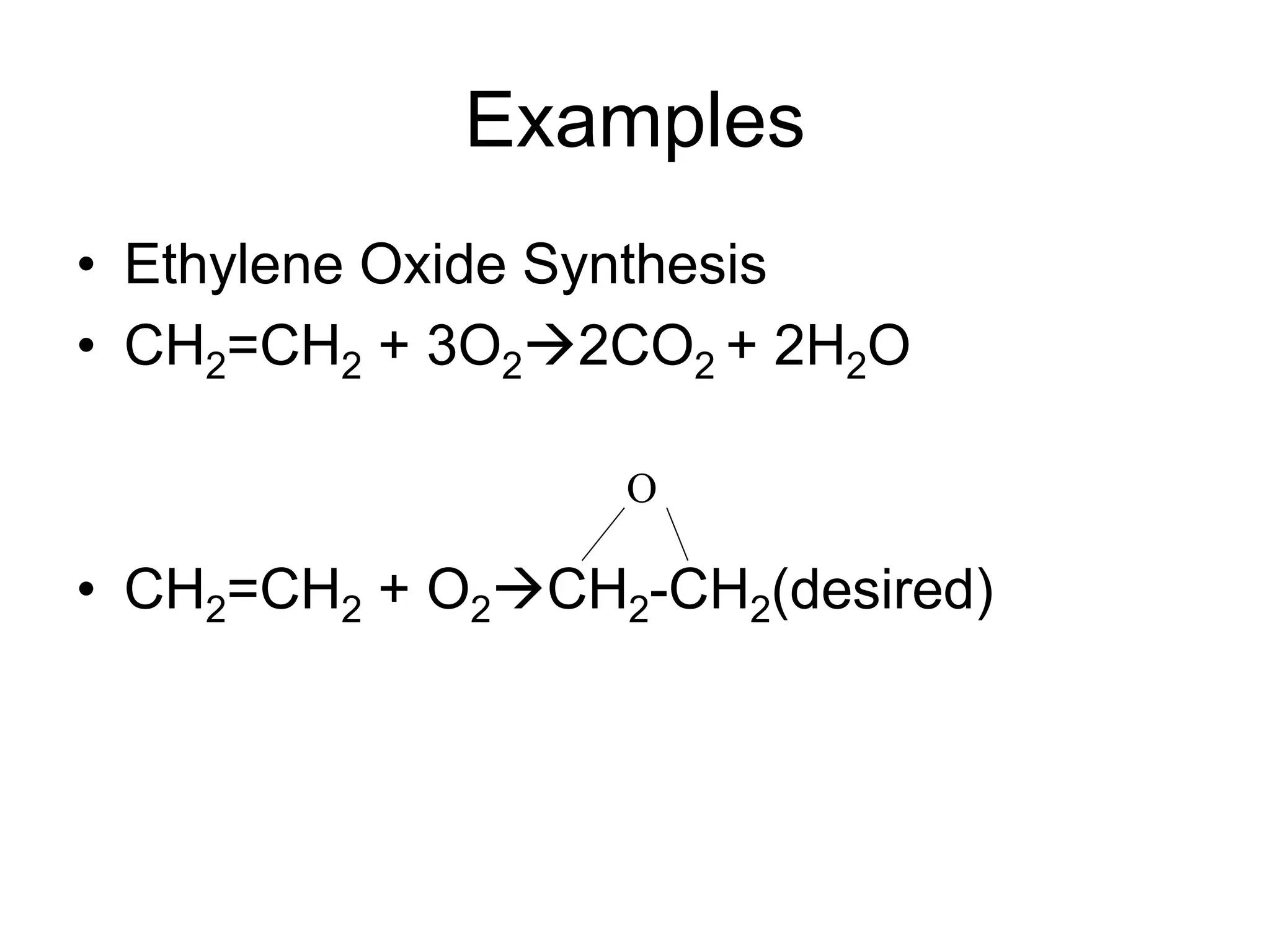 Examples
• Ethylene Oxide Synthesis
• CH2=CH2 + 3O22CO2 + 2H2O
• CH2=CH2 + O2CH2-CH2(desired)
O
 