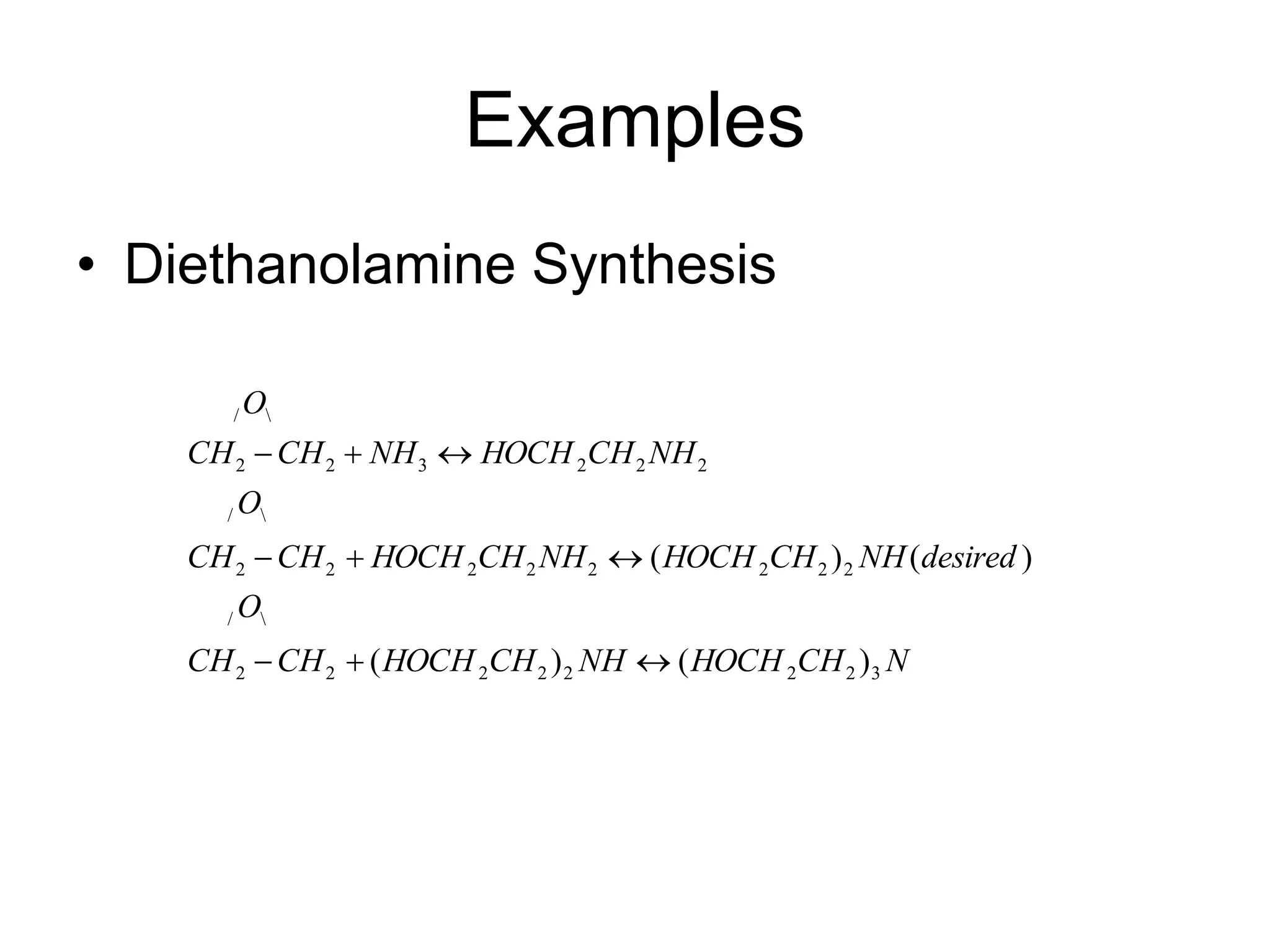 Examples
• Diethanolamine Synthesis
N
CH
HOCH
NH
CH
HOCH
CH
CH
O
desired
NH
CH
HOCH
NH
CH
HOCH
CH
CH
O
NH
CH
HOCH
NH
CH
CH
O
3
2
2
2
2
2
2
2

/
2
2
2
2
2
2
2
2

/
2
2
2
3
2
2

/
)
(
)
(
)
(
)
(









 