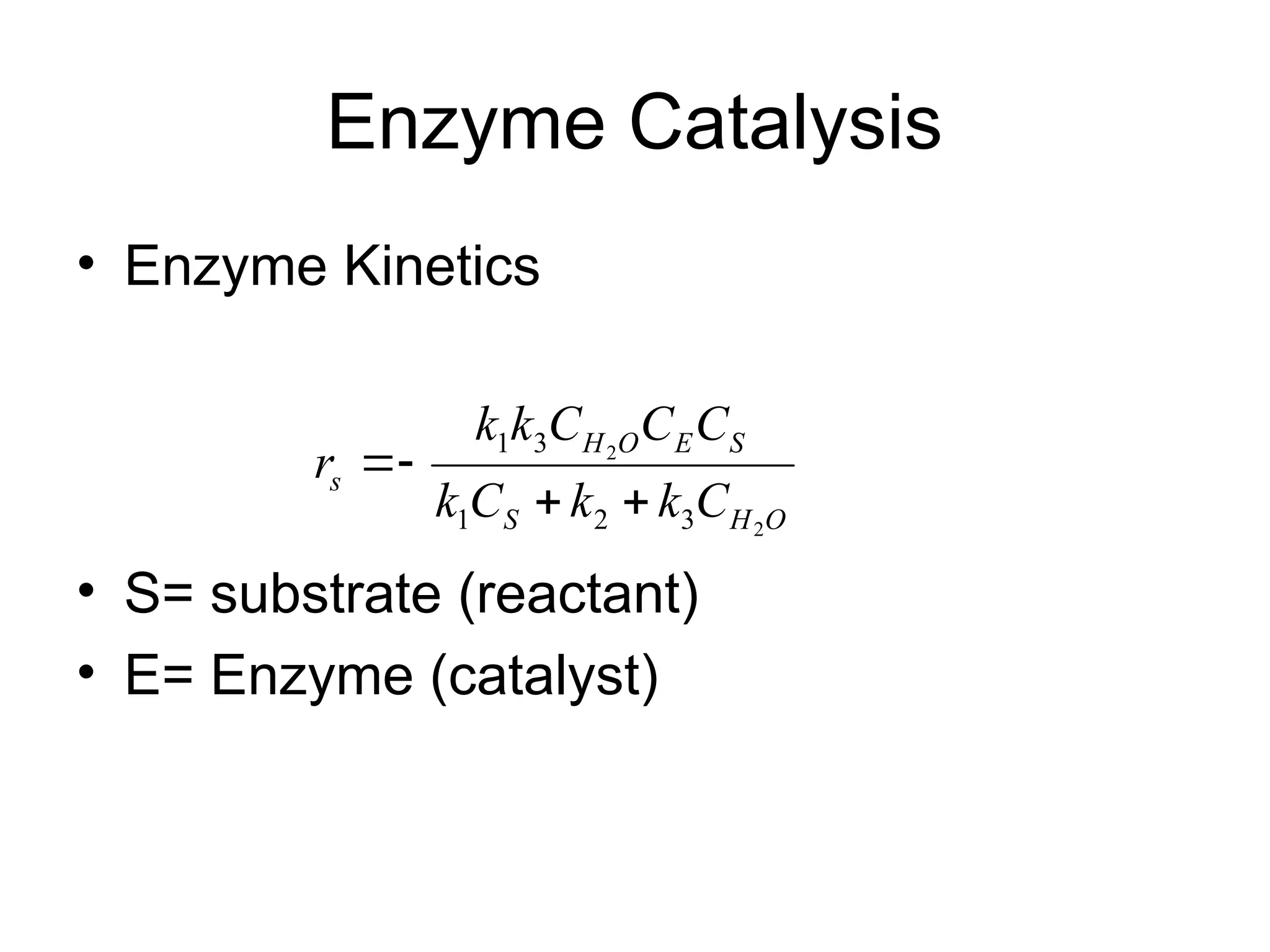 Enzyme Catalysis
• Enzyme Kinetics
• S= substrate (reactant)
• E= Enzyme (catalyst)
O
H
S
S
E
O
H
s
C
k
k
C
k
C
C
C
k
k
r
2
2
3
2
1
3
1




 