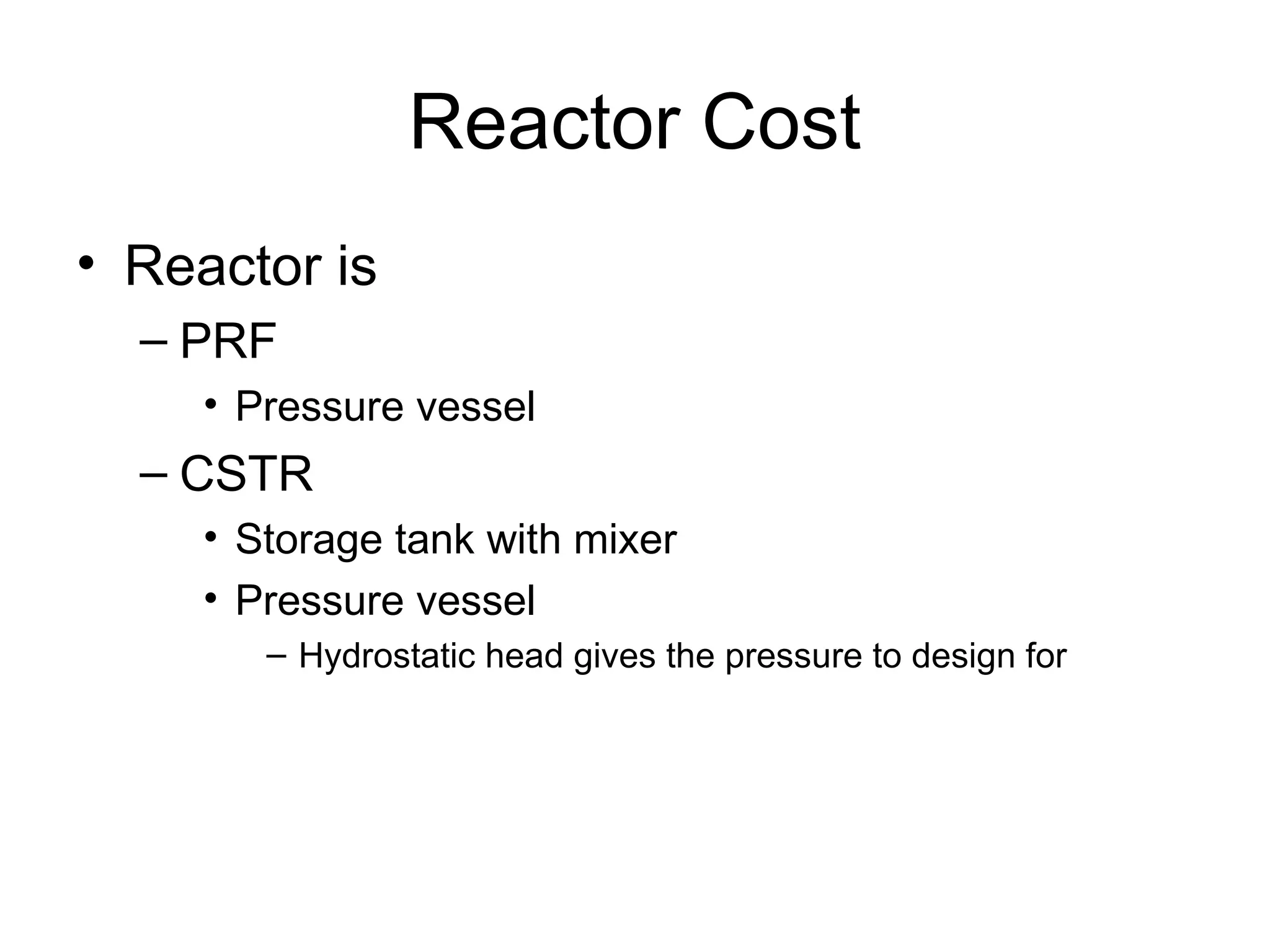 Reactor Cost
• Reactor is
– PRF
• Pressure vessel
– CSTR
• Storage tank with mixer
• Pressure vessel
– Hydrostatic head gives the pressure to design for
 