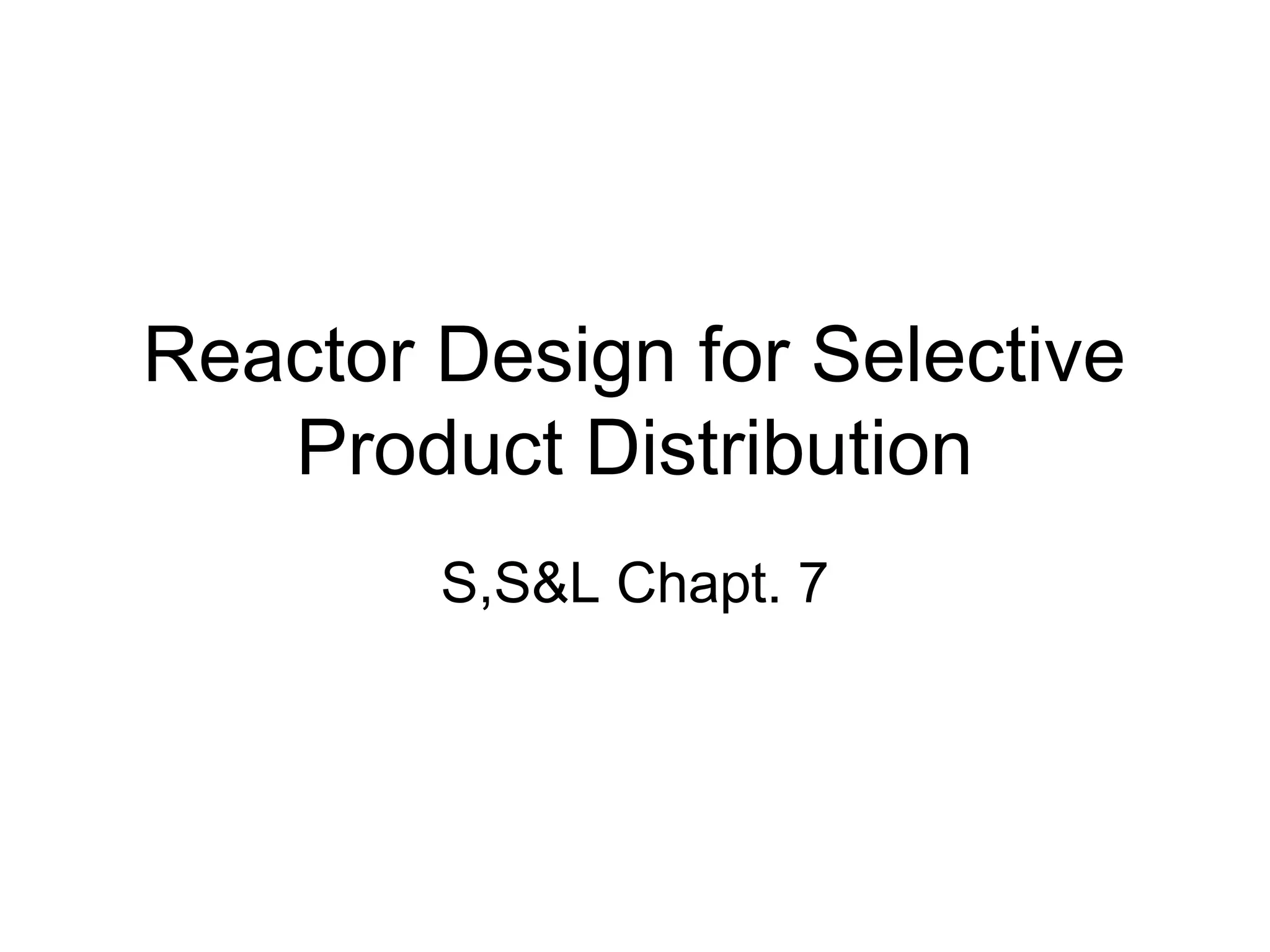 Reactor Design for Selective
Product Distribution
S,S&L Chapt. 7
 