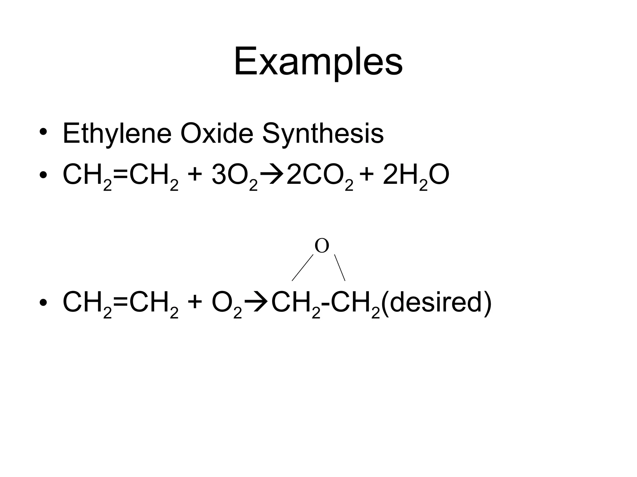 Examples
• Ethylene Oxide Synthesis
• CH2=CH2 + 3O22CO2 + 2H2O
• CH2=CH2 + O2CH2-CH2(desired)
O
 