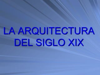 LA ARQUITECTURA
  DEL SIGLO XIX
 