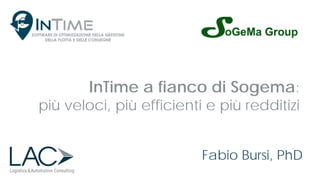 InTime a fianco di Sogema:
più veloci, più efficienti e più redditizi
Fabio Bursi, PhD
 