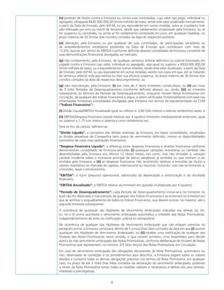 6
(n) protesto de títulos contra a Emissora ou contra suas controladas, cujo valor não pago, individual ou
agregado, ultrapasse R$30.000.000,00 (trinta milhões de reais), sendo este valor atualizado mensalmente,
a partir da Data de Emissão, pelo IGP-M, ou seu equivalente em outras moedas, salvo se o protesto tiver
sido efetuado por erro ou má-fé de terceiros, desde que validamente comprovado pela Emissora, ou se
for suspenso ou cancelado, ou ainda se for validamente contestado em juízo, em qualquer hipótese, no
prazo máximo de 30 (trinta) dias corridos contados da data do respectivo protesto;
(o) alienação, pela Emissora ou por qualquer de suas controladas, de participações societárias ou
de empreendimentos imobiliários existentes na Data de Emissão que contribuam com mais de
15,0% (quinze por cento) do EBITDA (conforme definido abaixo) consolidado da Emissora constante de
suas demonstrações financeiras divulgadas ao mercado;
(p) não cumprimento, pela Emissora, de qualquer sentença arbitral definitiva ou judicial transitada em
julgado contra a Emissora cujo valor, individual ou agregado, seja igual ou superior a R$30.000.000,00
(trinta milhões de reais), ou o equivalente em outras moedas, sendo este valor atualizado, a partir da Data
de Emissão, pelo IGP-M, ou seu equivalente em outras moedas, exceto nos casos em que, em se tratando
de sentença arbitral, esta seja extinta ou tiver sua eficácia suspensa, no prazo máximo de 30 (trinta) dias
corridos contados da data do respectivo descumprimento; ou
(q) não manutenção, pela Emissora, (i) por mais de 2 (dois) trimestres consecutivos; ou (ii) por mais
de 3 (três) Períodos de Desenquadramento (conforme definido abaixo); ou, ainda, (iii) no trimestre
subsequente ao término do Período de Desenquadramento, enquanto houver Notas Promissórias em
circulação, de qualquer dos índices financeiros a seguir, a serem verificados trimestralmente com base nas
informações trimestrais consolidadas divulgadas pela Emissora nos termos da regulamentação da CVM
(“Índices Financeiros”):
(i) Dívida Líquida/EBITDA Anualizado igual ou inferior a: 3,80 (três inteiros e oitenta centésimos) vezes; e
(ii) EBITDA/Despesa Financeira Líquida relativas aos 4 (quatro) trimestres imediatamente anteriores, igual
ou superior a 1,75 (um inteiro e setenta e cinco centésimos) vez.
Para os fins da cártula, definem-se:
“Dívida Líquida”: o somatório das dívidas onerosas da Emissora, em bases consolidadas, ressalvadas
as dívidas perpétuas da Companhia (sem prazo de vencimento definido), menos as disponibilidades
(somatório de caixa mais aplicações financeiras);
“Despesa Financeira Líquida”: a diferença entre despesas financeiras e receitas financeiras conforme
demonstrativo consolidado da Emissora excluídas (i) quaisquer variações monetárias ou cambiais não
desembolsadas pela Emissora nos últimos 12 (doze) meses, tais como, mas não limitadas à, variação
cambial incidente sobre o montante principal de bônus perpétuos já emitidos ou que venham a ser
emitidos pela Emissora; e (ii) as despesas financeiras não recorrentes relativas à emissões de títulos e
valores mobiliários no mercado de capitais, internacional ou nacional, incluindo, mas não se limitando à,
comissões, taxas e emolumentos;
“EBITDA”: o lucro (prejuízo) operacional, adicionado da depreciação e amortização e do resultado
financeiro;
“EBITDA Anualizado”: o EBITDA relativo ao trimestre em questão multiplicado por 4 (quatro);
“Período de Desenquadramento”: cada Período de Desenquadramento iniciar-se-á no trimestre no
qual não foi observada a manutenção de qualquer dos Índices Financeiros e se encerrará no trimestre em
que se verificar o enquadramento de todos os Índices Financeiros, que deverá ocorrer, no máximo, até o
segundo trimestre subsequente.
A ocorrência de quaisquer das Hipóteses de Vencimento Antecipado indicadas nas alíneas (a), (b),
(c), (e) e (l) acima acarretará o vencimento antecipado automático e imediato das Notas Promissórias,
independentemente de aviso ou notificação, judicial ou extrajudicial.
Na ocorrência de qualquer das Hipóteses de Vencimento Antecipado que não estejam previstas no
parágrafo acima, a Emissora convocará, dentro de 5 (cinco) Dias Úteis contados da data em que (i) ocorrer
quaisquer das Hipóteses de Vencimento Antecipado; ou (ii) receber uma notificação de qualquer dos
titulares das Notas Promissórias nesse sentido, o que ocorrer primeiro, uma Assembleia para decidir
acerca do não vencimento antecipado das Notas Promissórias, conforme deliberação de titulares de Notas
Promissórias que representem, no mínimo, 2/3 (dois terços) das Notas Promissórias em Circulação.
Em caso de vencimento antecipado das obrigações decorrentes da Nota Promissórias, automático ou
não, observadas as condições e os procedimentos aqui descritos, a Emissora pagará todos os valores
devidos e cumprirá todas as demais obrigações previstas nos termos da Nota Promissória, em qualquer
caso, no prazo de até 3 (três) Dias Úteis contados da declaração do vencimento antecipado, podendo
o titular da Nota Promissória tomar todas as medidas cabíveis e necessárias à defesa dos seus direitos,
interesses e prerrogativas.
 